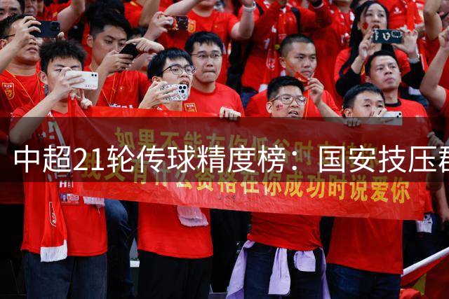 中超21轮传球精度榜：国安技压群雄 三强争夺白热化