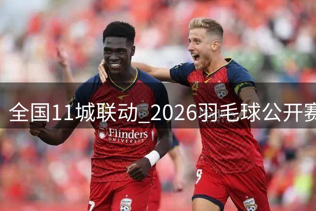 全国11城联动 2026羽毛球公开赛开启全民运动新热潮