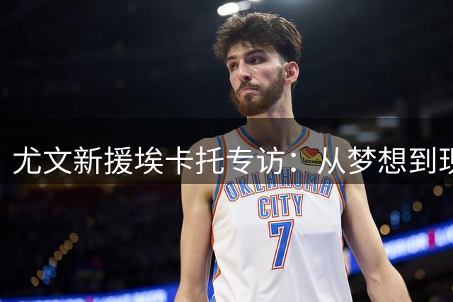 尤文新援埃卡托专访：从梦想到现实，19岁天才揭秘加盟豪门心路历程