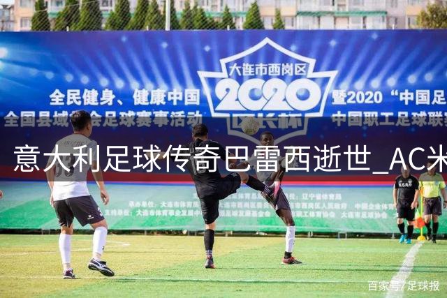 意大利足球传奇巴雷西逝世 AC米兰永恒6号球衣告别主人
