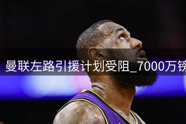 曼联左路引援计划受阻 7000万镑难撬纽卡新星霍尔