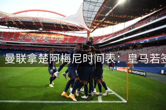 曼联拿楚阿梅尼时间表：皇马若签罗德里8月放人