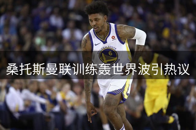 桑托斯曼联训练轰世界波引热议