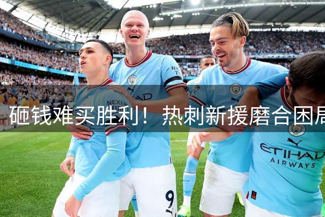 砸钱难买胜利！热刺新援磨合困局致开局两连败