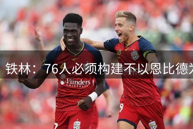 铁林：76人必须构建不以恩比德为核心的体系 这样才能留下詹姆斯